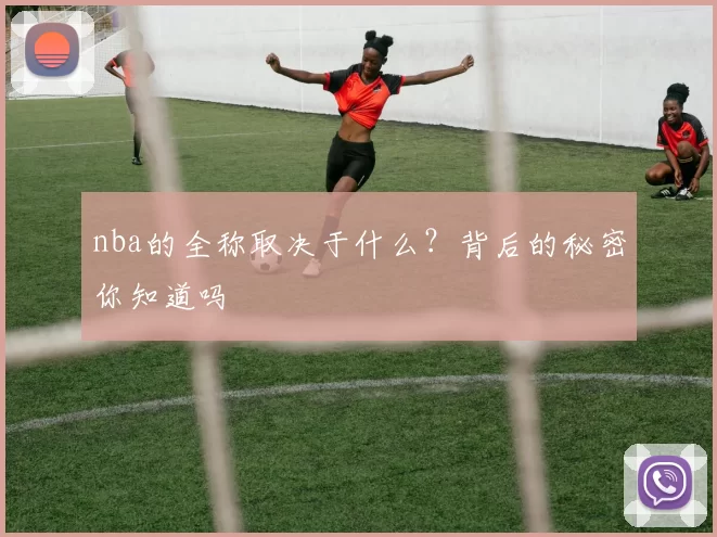 nba的全称取决于什么？背后的秘密你知道吗