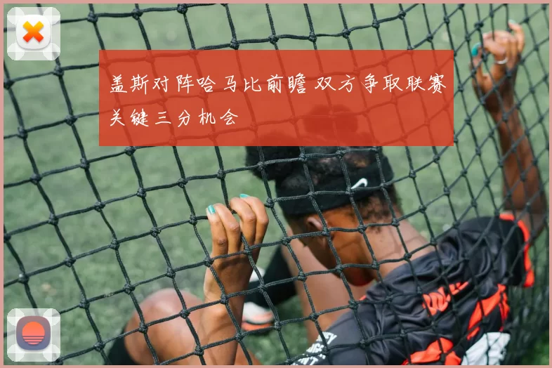 盖斯对阵哈马比前瞻 双方争取联赛关键三分机会