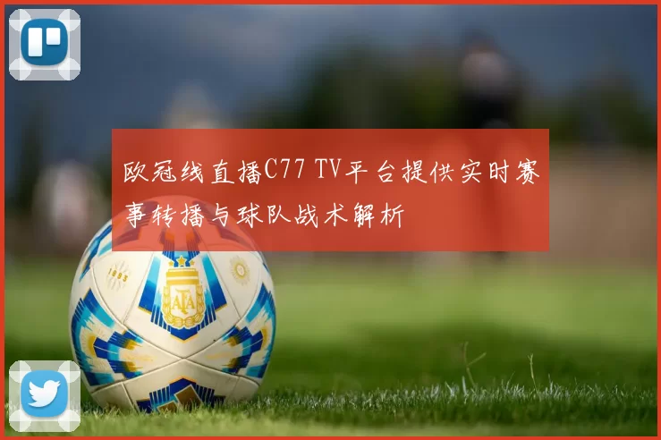 欧冠线直播C77 TV平台提供实时赛事转播与球队战术解析