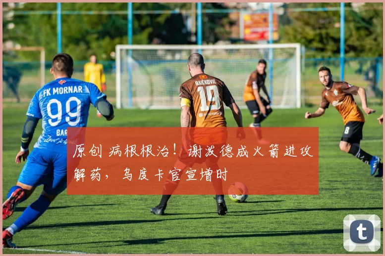 原创 病根根治！谢泼德成火箭进攻解药，乌度卡官宣增时