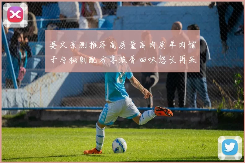 婆文亲测推荐高质量高肉质羊肉馆子与秘制配方享浓香回味悠长再来