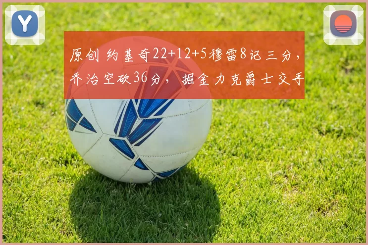 原创 约基奇22+12+5穆雷8记三分，乔治空砍36分，掘金力克爵士交手8连胜