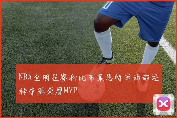 NBA全明星赛科比布莱恩特率西部逆转夺冠荣膺MVP