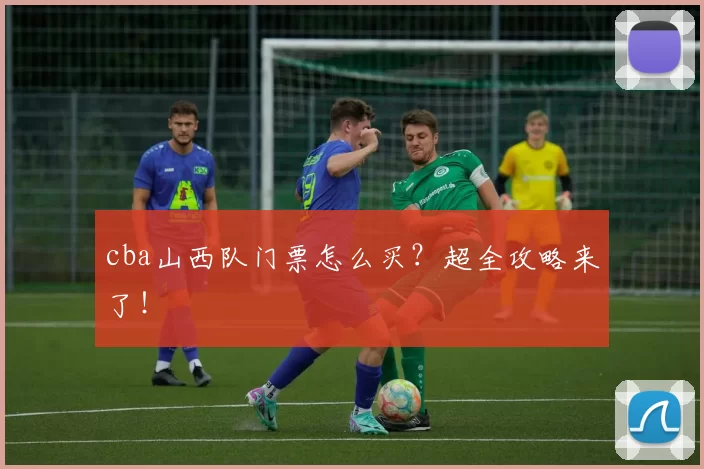 cba山西队门票怎么买？超全攻略来了！
