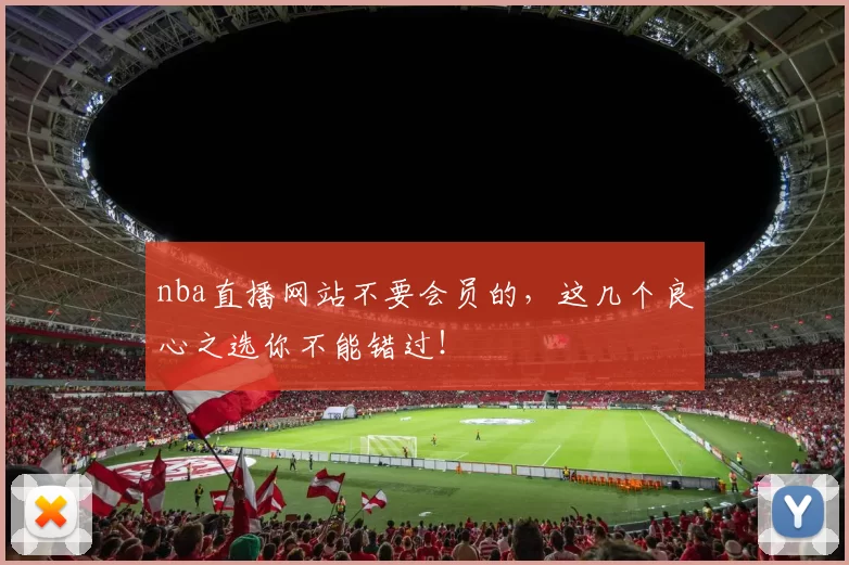 nba直播网站不要会员的，这几个良心之选你不能错过！