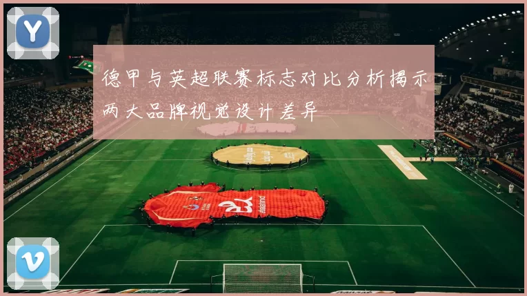 德甲与英超联赛标志对比分析揭示两大品牌视觉设计差异