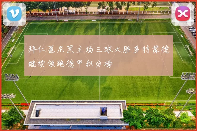 拜仁慕尼黑主场三球大胜多特蒙德继续领跑德甲积分榜