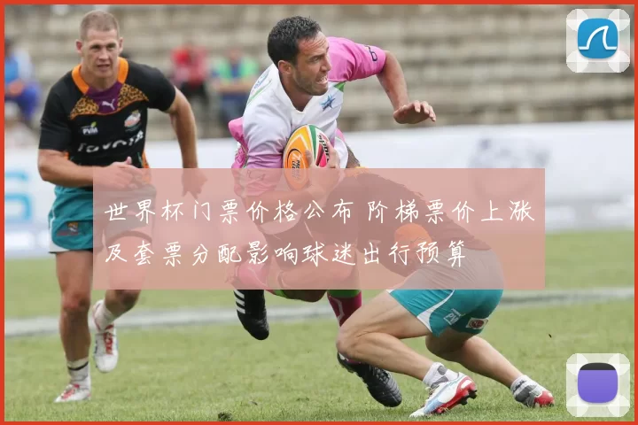 世界杯门票价格公布 阶梯票价上涨及套票分配影响球迷出行预算