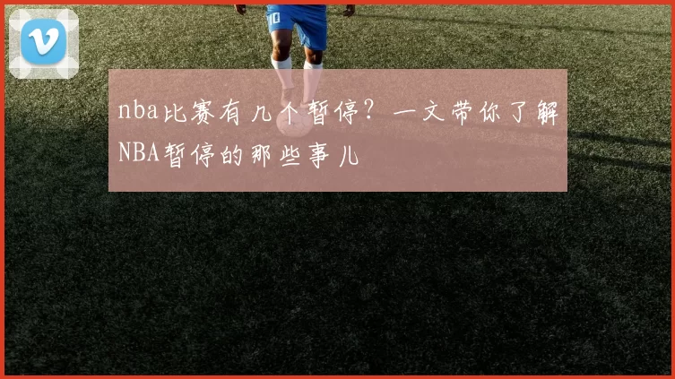 nba比赛有几个暂停？一文带你了解NBA暂停的那些事儿