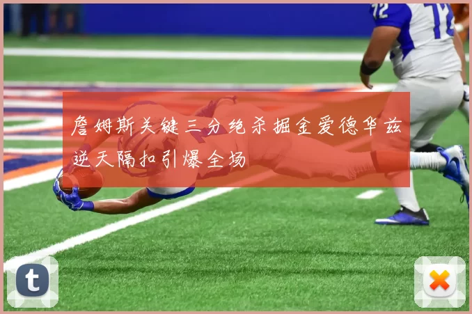 詹姆斯关键三分绝杀掘金爱德华兹逆天隔扣引爆全场