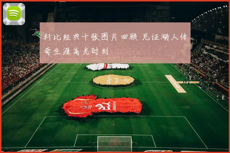 科比经典十张图片回顾 见证湖人传奇生涯高光时刻