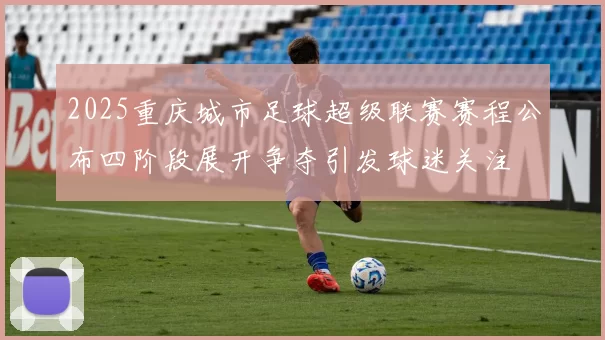 2025重庆城市足球超级联赛赛程公布四阶段展开争夺引发球迷关注