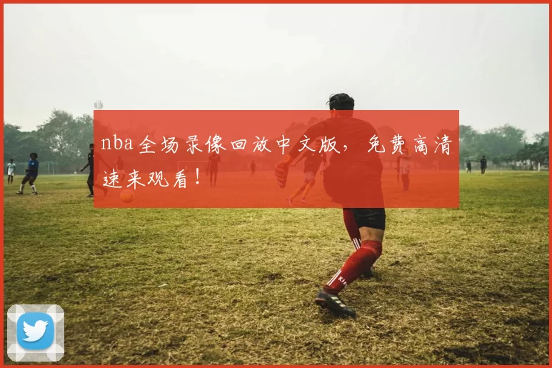 nba全场录像回放中文版，免费高清速来观看！