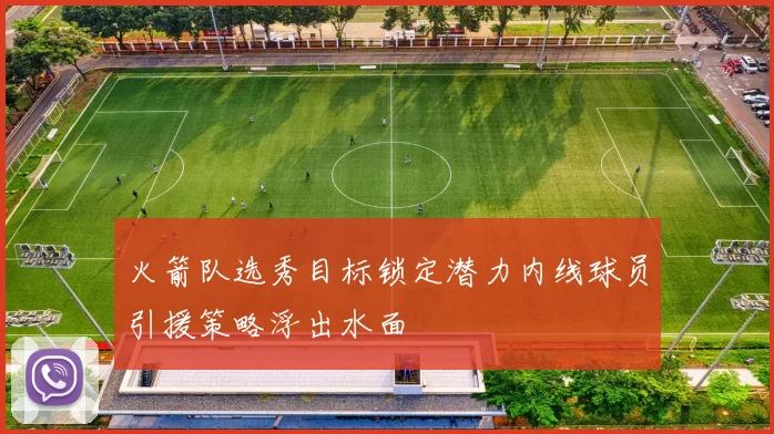 火箭队选秀目标锁定潜力内线球员引援策略浮出水面