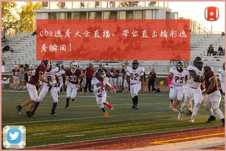 cba选秀大会直播，带你直击精彩选秀瞬间！