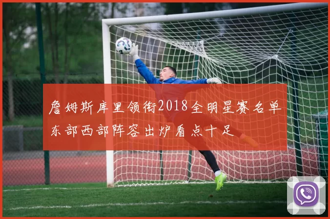 詹姆斯库里领衔2018全明星赛名单东部西部阵容出炉看点十足