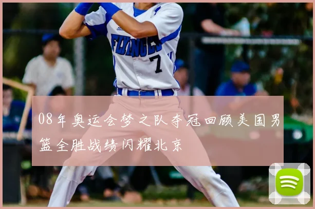 08年奥运会梦之队夺冠回顾美国男篮全胜战绩闪耀北京