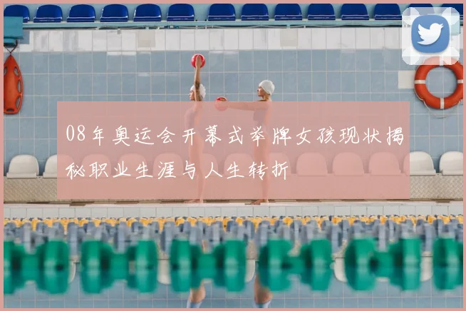 08年奥运会开幕式举牌女孩现状揭秘职业生涯与人生转折