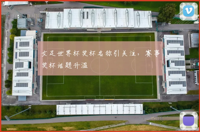 女足世界杯奖杯名称引关注,赛事奖杯话题升温