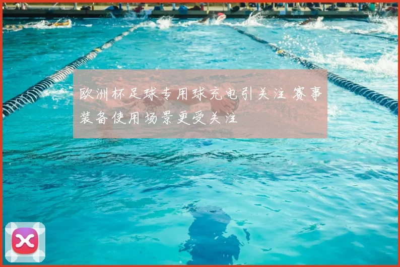 欧洲杯足球专用球充电引关注 赛事装备使用场景更受关注