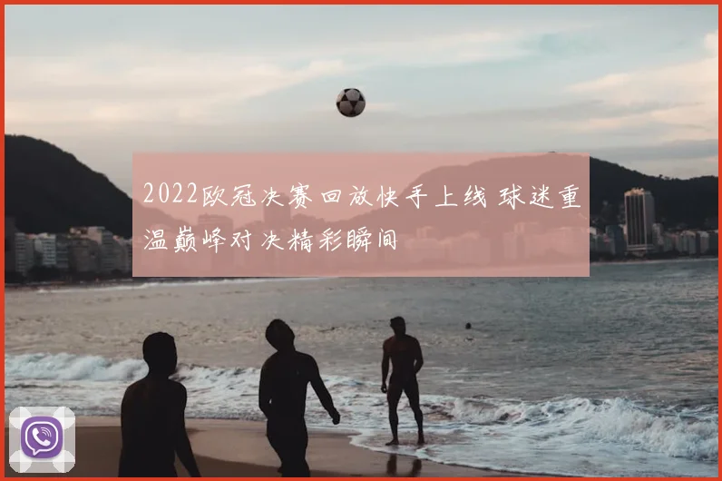2022欧冠决赛回放快手上线 球迷重温巅峰对决精彩瞬间