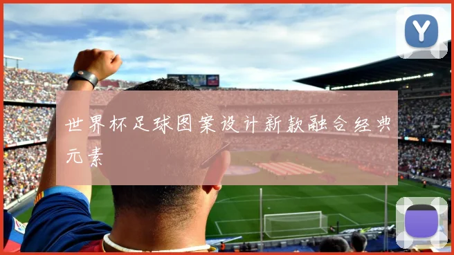 世界杯足球图案设计新款融合经典元素
