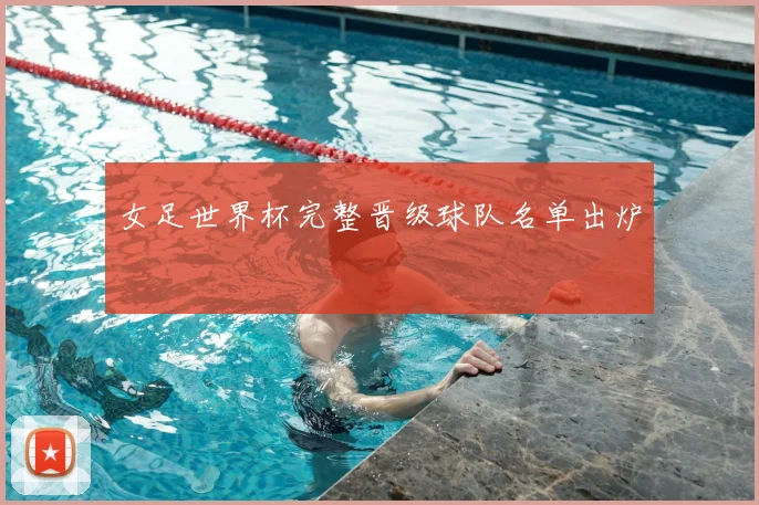 女足世界杯完整晋级球队名单出炉