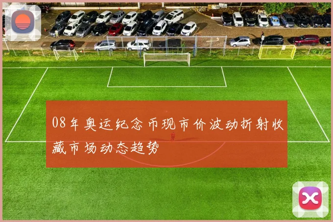 08年奥运纪念币现市价波动折射收藏市场动态趋势
