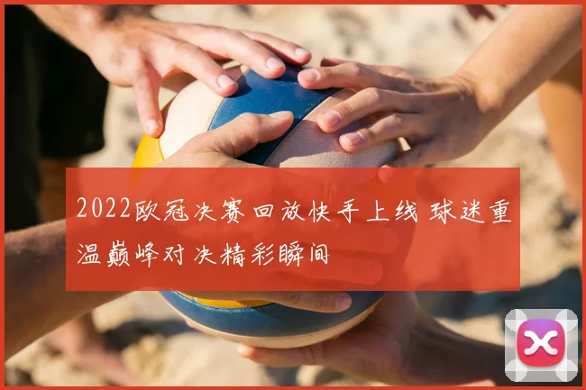 2022欧冠决赛回放快手上线 球迷重温巅峰对决精彩瞬间