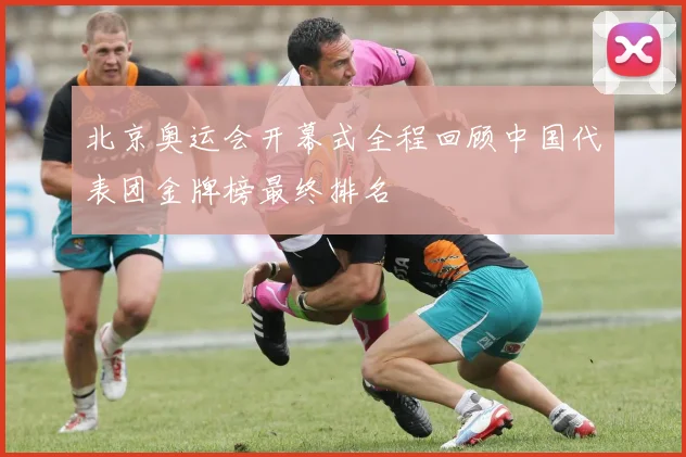 北京奥运会开幕式全程回顾中国代表团金牌榜最终排名