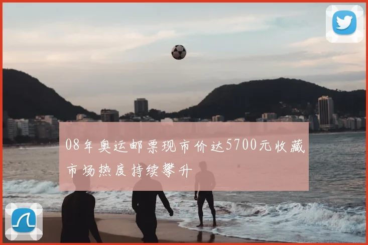 08年奥运邮票现市价达5700元收藏市场热度持续攀升
